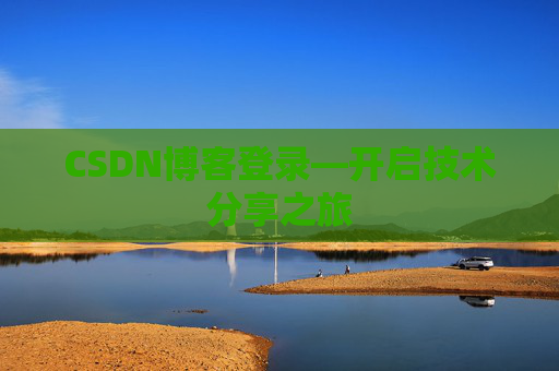 CSDN博客登录—开启技术分享之旅