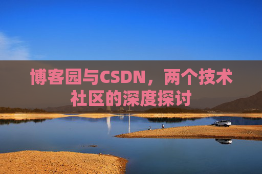 博客园与CSDN，两个技术社区的深度探讨