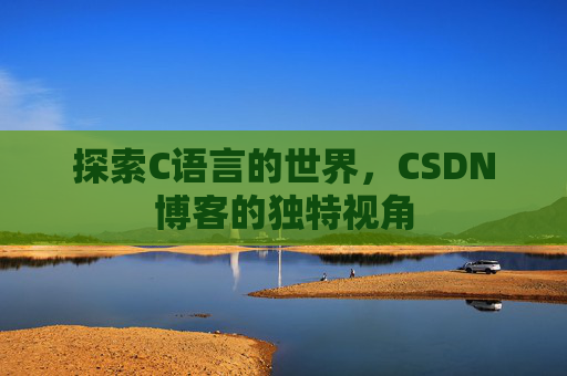 探索C语言的世界，CSDN博客的独特视角
